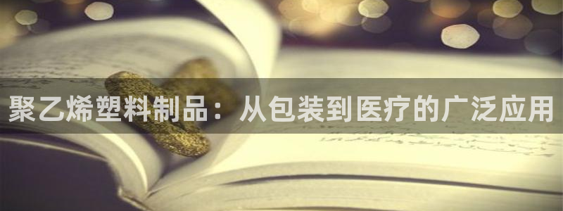 太阳诚集团有限公司是国企吗还是央企：聚乙烯塑料制品：从包装到